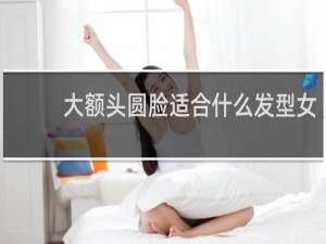 大额头圆脸适合什么发型女