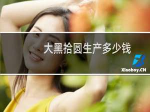 大黑拾圆生产多少钱