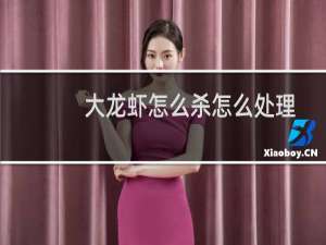 大龙虾怎么杀怎么处理视频（大龙虾怎么杀）