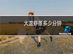 大龙虾蒸多少分钟（大龙虾蒸多久能熟）