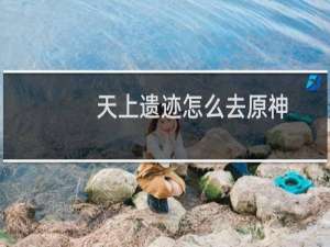 天上遗迹怎么去原神