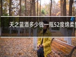 天之蓝酒多少钱一瓶52度绵柔型