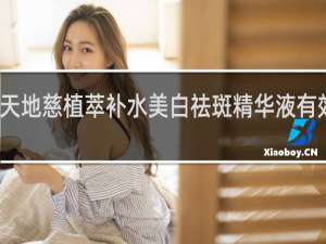 天地慈植萃补水美白祛斑精华液有效果吗