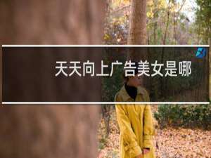 天天向上广告美女是哪一期（090102天天向上上面的所有广告明星都有谁）