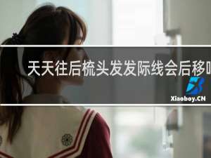 天天往后梳头发发际线会后移吗
