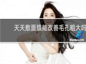 天天敷面膜能改善毛孔粗大吗