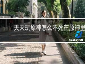 天天玩原神怎么不死在原神里