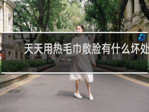 天天用热毛巾敷脸有什么坏处