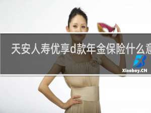 天安人寿优享d款年金保险什么意思
