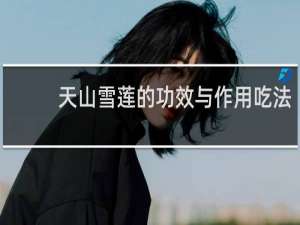 天山雪莲的功效与作用吃法