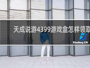 天成说游4399游戏盒怎样领取