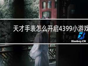 天才手表怎么开启4399小游戏
