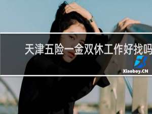 天津五险一金双休工作好找吗