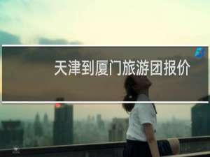 天津到厦门旅游团报价