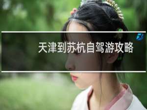 天津到苏杭自驾游攻略