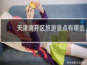 天津南开区旅游景点有哪些