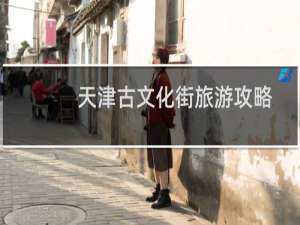 天津古文化街旅游攻略