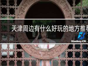 天津周边有什么好玩的地方推荐