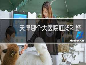 天津哪个大医院肛肠科好