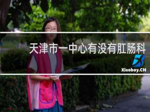 天津市一中心有没有肛肠科