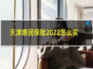 天津惠民保险2022怎么买