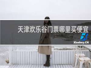 天津欢乐谷门票哪里买便宜