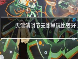 天津清明节去哪里玩比较好