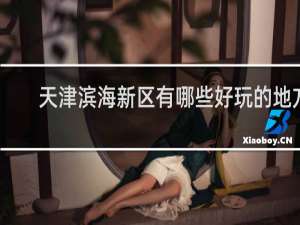 天津滨海新区有哪些好玩的地方