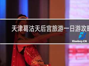 天津葛沽天后宫旅游一日游攻略