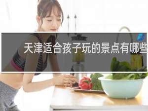 天津适合孩子玩的景点有哪些