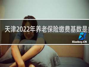 天津2022年养老保险缴费基数是多少