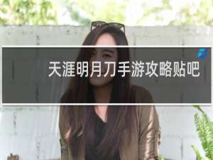 天涯明月刀手游攻略贴吧