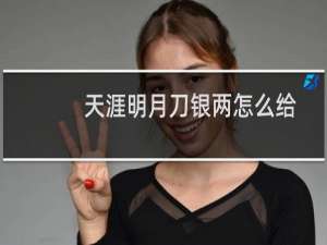 天涯明月刀银两怎么给小号（天涯明月刀银两怎么获得）