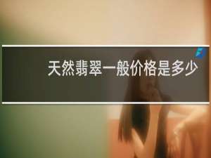天然翡翠一般价格是多少