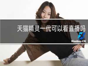 天猫精灵一代可以看直播吗