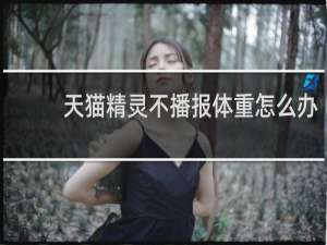 天猫精灵不播报体重怎么办