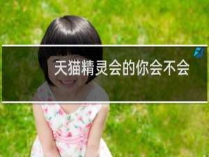 天猫精灵会的你会不会