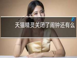 天貓精靈關閉了鬧鐘還有么