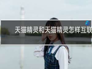 天猫精灵和天猫精灵怎样互联