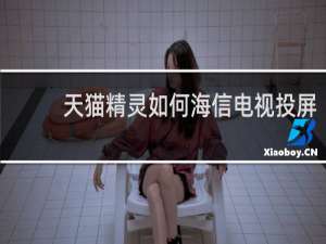 天貓精靈如何海信電視投屏