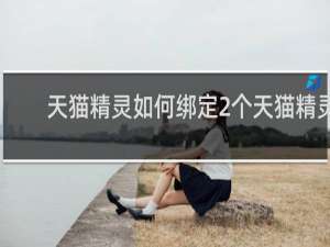 天猫精灵如何绑定2个天猫精灵