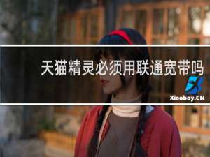 天猫精灵必须用联通宽带吗