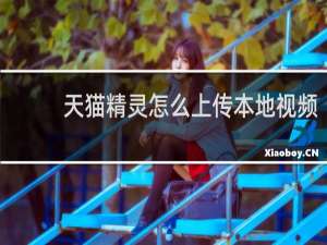 天貓精靈怎么上傳本地視頻
