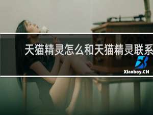 天猫精灵怎么和天猫精灵联系