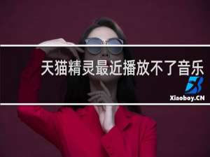 天猫精灵最近播放不了音乐