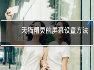 天猫精灵的屏幕设置方法