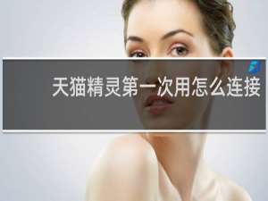天猫精灵第一次用怎么连接