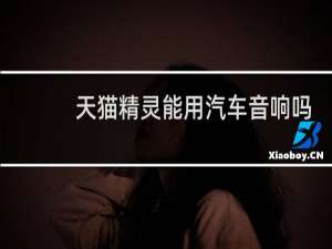 天猫精灵能用汽车音响吗