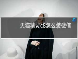 天猫精灵c8怎么装微信