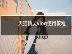 天猫精灵vlog使用教程